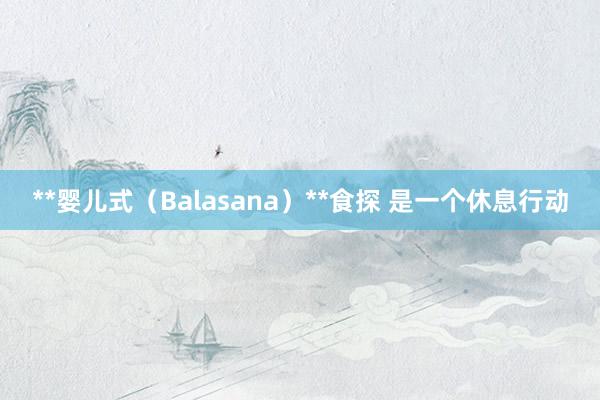 **婴儿式(Balasana)**食探 是一个休息行动